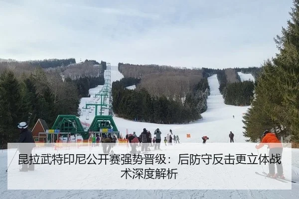 昆拉武特印尼公开赛强势晋级：后防守反击更立体战术深度解析