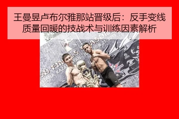 王曼昱卢布尔雅那站晋级后：反手变线质量回暖的技战术与训练因素解析