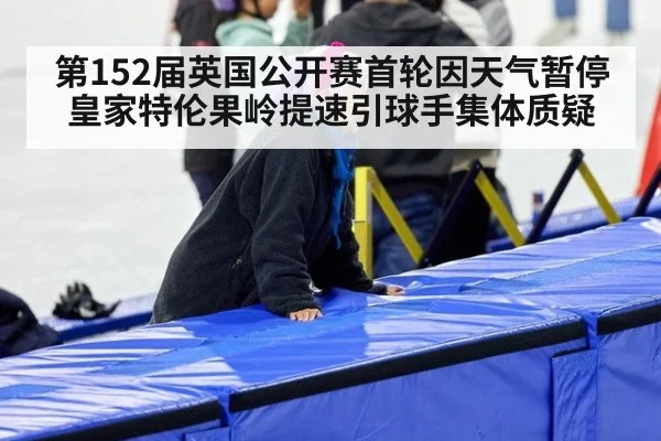 第152届英国公开赛首轮因天气暂停 皇家特伦果岭提速引球手集体质疑