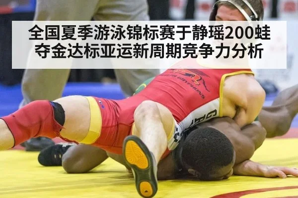 全国夏季游泳锦标赛于静瑶200蛙夺金达标亚运新周期竞争力分析