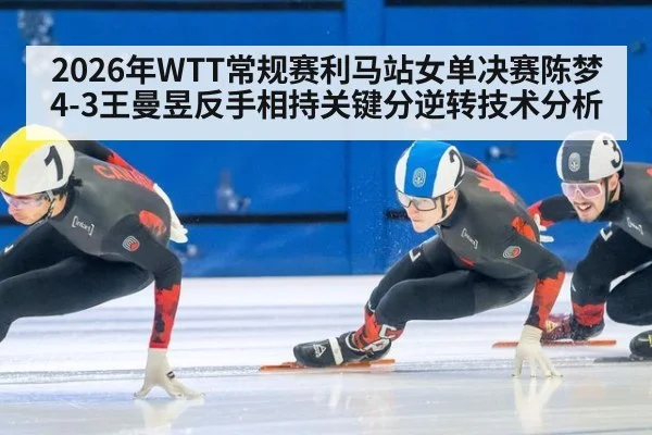 2026年WTT常规赛利马站女单决赛陈梦4-3王曼昱反手相持关键分逆转技术分析