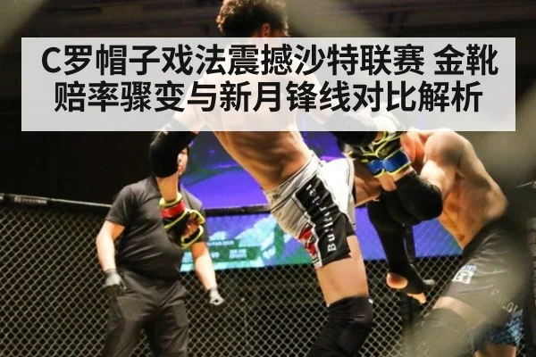 C罗帽子戏法震撼沙特联赛 金靴赔率骤变与新月锋线对比解析